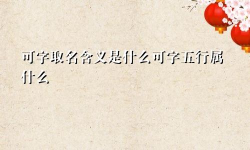 可字取名含义是什么可字五行属什么