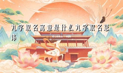 九字取名寓意是什么九字取名忌讳