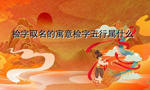 检字取名的寓意检字五行属什么