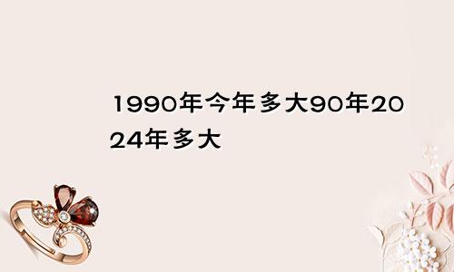 1990年今年多大90年2024年多大