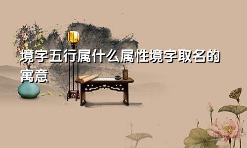 境字五行属什么属性境字取名的寓意