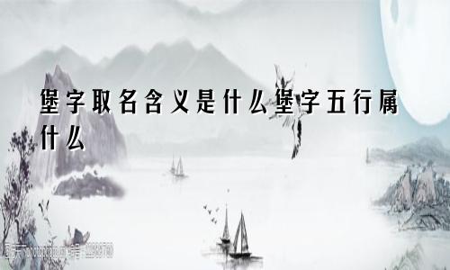 堡字取名含义是什么堡字五行属什么