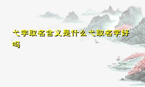 弋字取名含义是什么弋取名字好吗