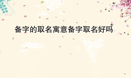 备字的取名寓意备字取名好吗