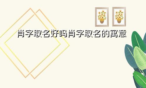 肖字取名好吗肖字取名的寓意