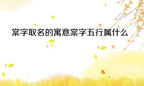 棠字取名的寓意棠字五行属什么