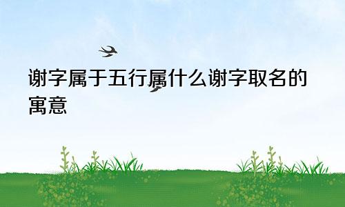 谢字属于五行属什么谢字取名的寓意