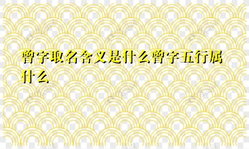 曾字取名含义是什么曾字五行属什么