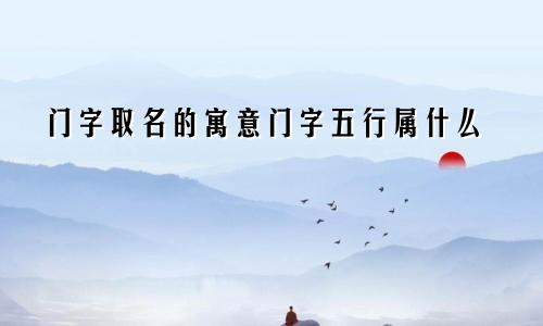 门字取名的寓意门字五行属什么