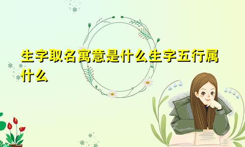 生字取名寓意是什么生字五行属什么