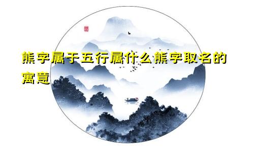 熊字属于五行属什么熊字取名的寓意