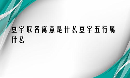 豆字取名寓意是什么豆字五行属什么