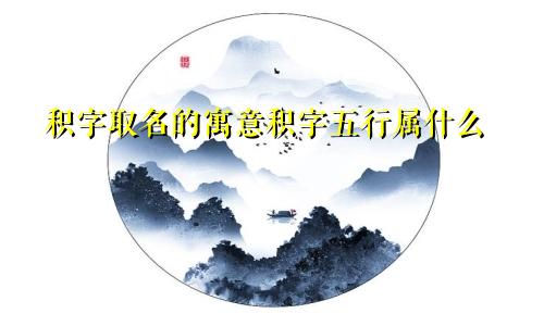 积字取名的寓意积字五行属什么