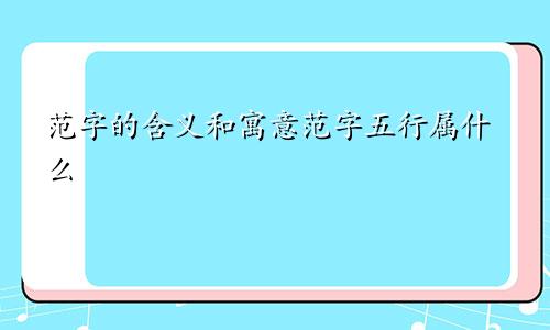 范字的含义和寓意范字五行属什么