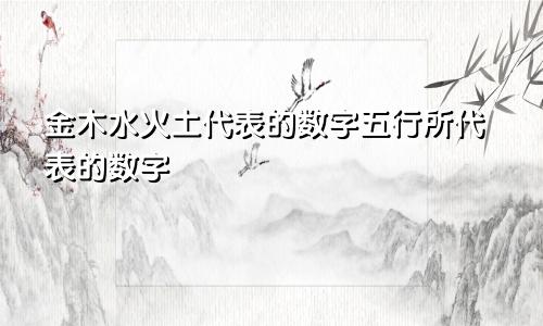 金木水火土代表的数字五行所代表的数字