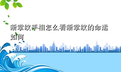 断掌纹手相怎么看断掌纹的命运如何