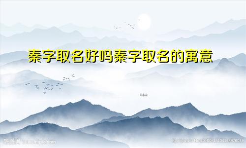 秦字取名好吗秦字取名的寓意