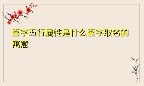 喜字五行属性是什么喜字取名的寓意