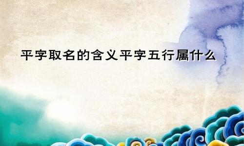 平字取名的含义平字五行属什么