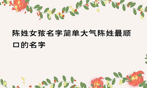 陈姓女孩名字简单大气陈姓最顺口的名字