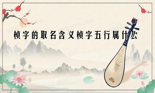 桢字的取名含义桢字五行属什么