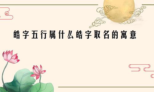 皓字五行属什么皓字取名的寓意