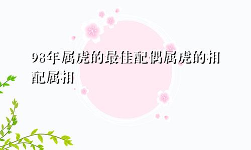 98年属虎的最佳配偶属虎的相配属相