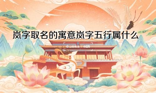 岚字取名的寓意岚字五行属什么