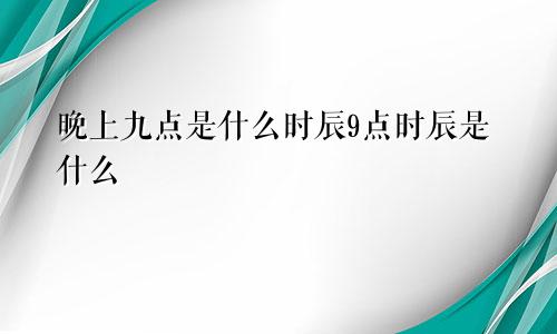 晚上九点是什么时辰9点时辰是什么