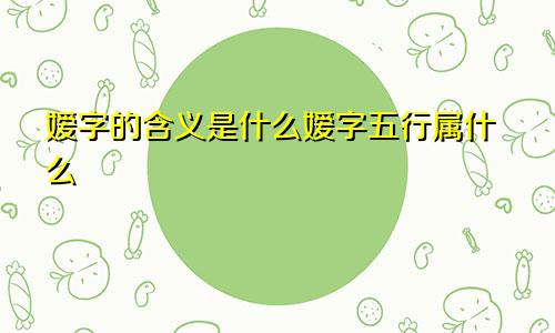 嫒字的含义是什么嫒字五行属什么