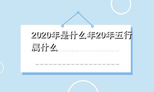 2020年是什么年20年五行属什么