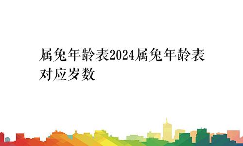 属兔年龄表2024属兔年龄表对应岁数