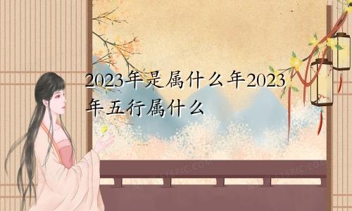 2023年是属什么年2023年五行属什么