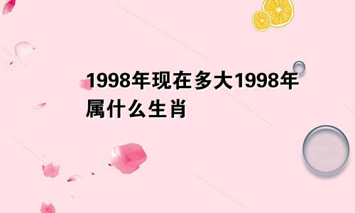 1998年现在多大1998年属什么生肖