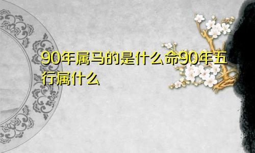 90年属马的是什么命90年五行属什么