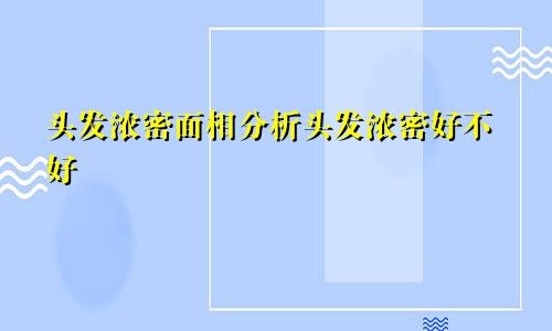 头发浓密面相分析头发浓密好不好