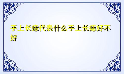 手上长痣代表什么手上长痣好不好