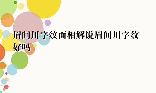 眉间川字纹面相解说眉间川字纹好吗