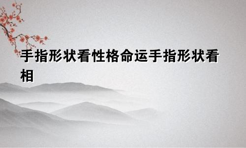 手指形状看性格命运手指形状看相