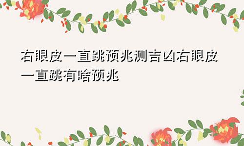 右眼皮一直跳预兆测吉凶右眼皮一直跳有啥预兆