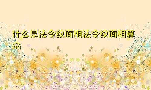 什么是法令纹面相法令纹面相算命