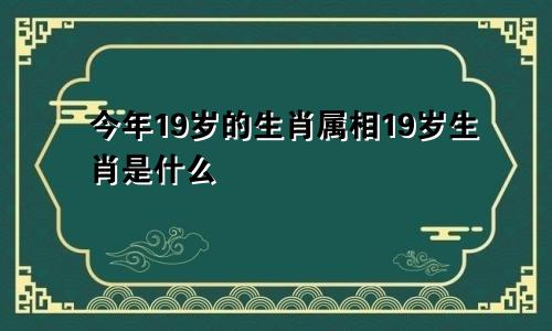 今年19岁的生肖属相19岁生肖是什么