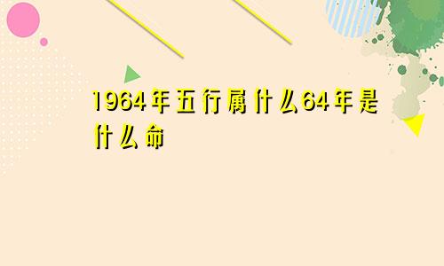 1964年五行属什么64年是什么命