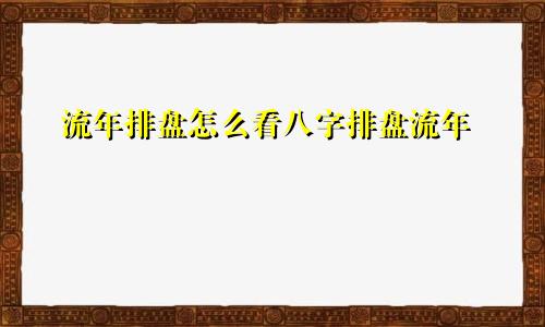 流年排盘怎么看八字排盘流年