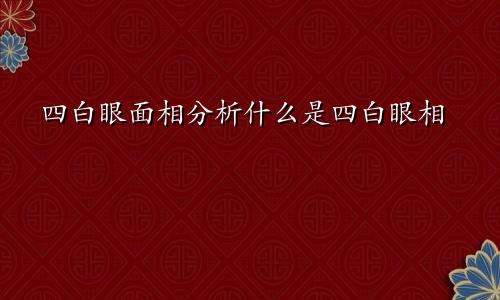 四白眼面相分析什么是四白眼相