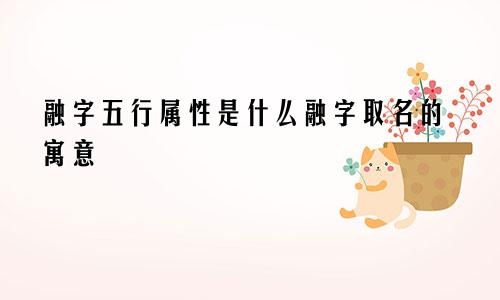 融字五行属性是什么融字取名的寓意