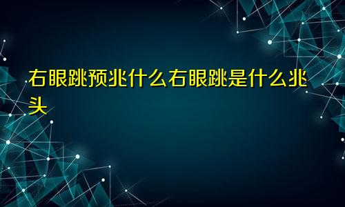 右眼跳预兆什么右眼跳是什么兆头