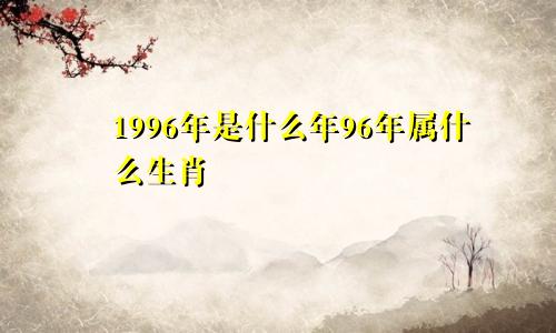 1996年是什么年96年属什么生肖