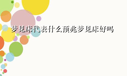 梦见床代表什么预兆梦见床好吗