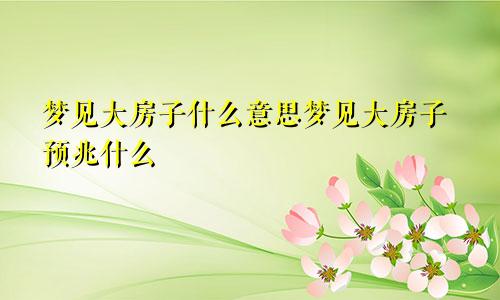 梦见大房子什么意思梦见大房子预兆什么